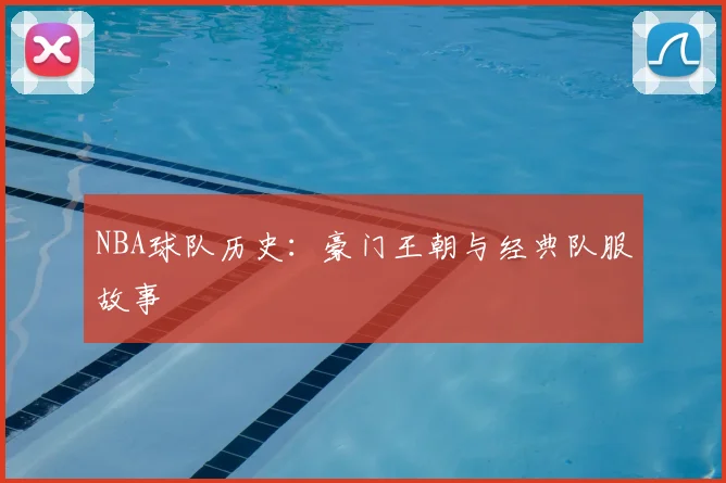 NBA球队历史:豪门王朝与经典队服故事