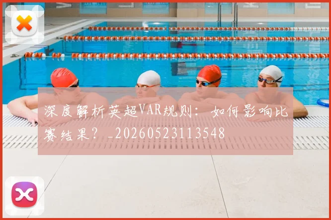深度解析英超VAR规则：如何影响比赛结果？_20260523113548