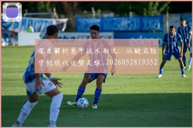 深度解析意甲战术潮流：从链式防守到现代攻势足球_20260528193521