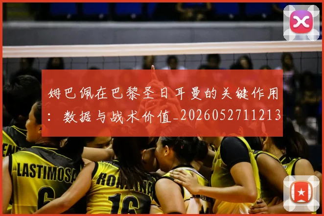 姆巴佩在巴黎圣日耳曼的关键作用:数据与战术价值_20260527112139