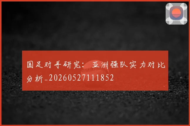 国足对手研究:亚洲强队实力对比分析_20260527111852