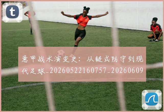 意甲战术演变史：从链式防守到现代足球_20260522160757_20260609192847