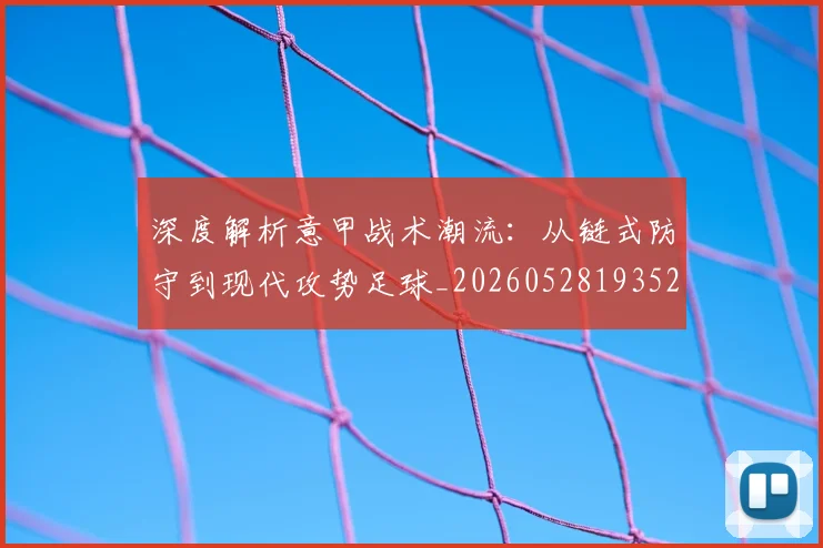深度解析意甲战术潮流：从链式防守到现代攻势足球_20260528193521