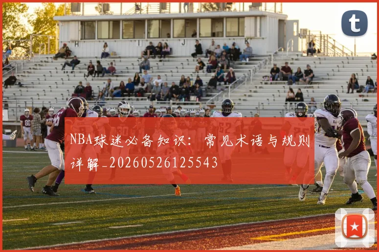 NBA球迷必备知识:常见术语与规则详解_20260526125543