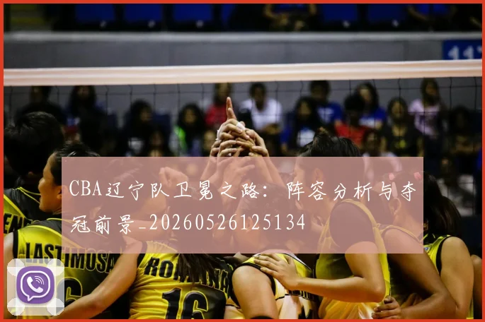 CBA辽宁队卫冕之路:阵容分析与夺冠前景_20260526125134