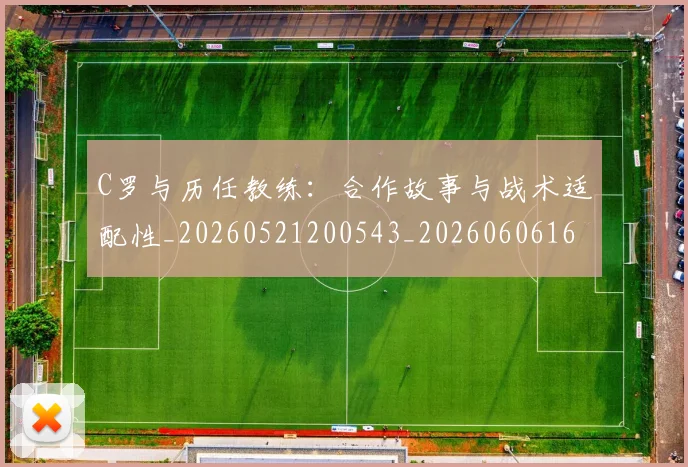 C罗与历任教练:合作故事与战术适配性_20260521200543_20260606165347