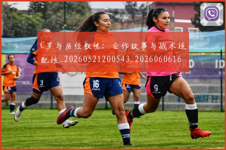 C罗与历任教练:合作故事与战术适配性_20260521200543_20260606165347