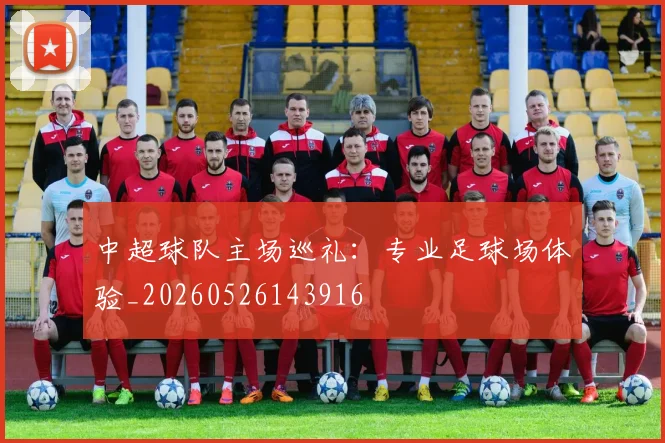 中超球队主场巡礼：专业足球场体验_20260526143916