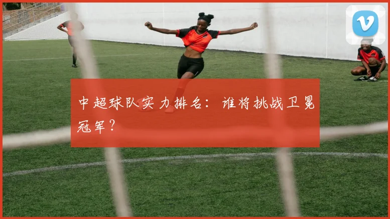 中超球队实力排名:谁将挑战卫冕冠军?