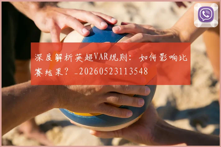 深度解析英超VAR规则：如何影响比赛结果？_20260523113548